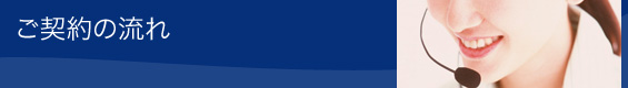 ご契約の流れ ご契約の流れ