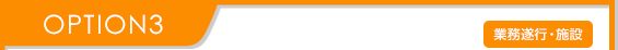 OPTION3 業務遂行・施設 OPTION3 業務遂行・施設