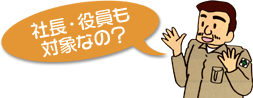 社長・役員も対象なの? 社長・役員も対象なの?